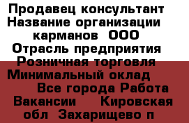 Продавец-консультант › Название организации ­ 5карманов, ООО › Отрасль предприятия ­ Розничная торговля › Минимальный оклад ­ 35 000 - Все города Работа » Вакансии   . Кировская обл.,Захарищево п.